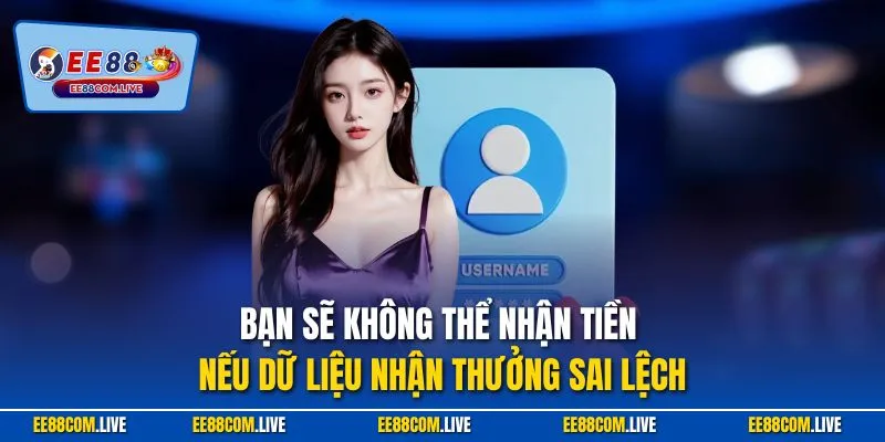 Bạn sẽ không thể nhận tiền nếu dữ liệu nhận thưởng sai lệch