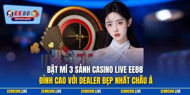 Bật mí 3 sảnh casino live EE88 đỉnh cao với dealer đẹp nhất châu Á