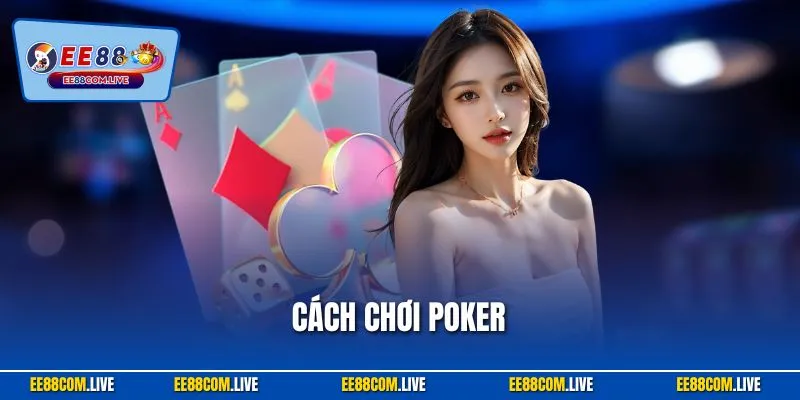 Cách Chơi Poker| Hướng Dẫn Chi Tiết Nhất Dành Cho Người Mới