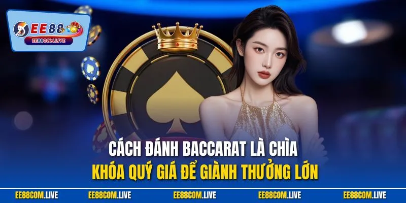 Cách đánh Baccarat là chìa khóa quý giá để giành thưởng lớn