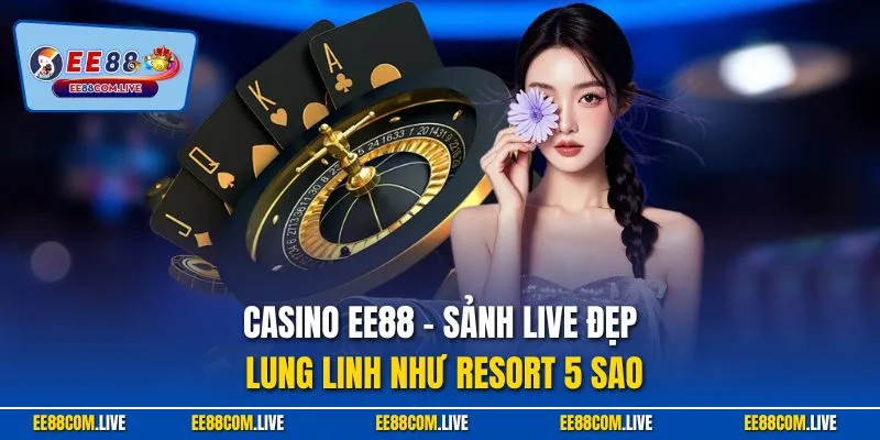 Casino EE88 – sảnh live đẹp lung linh như resort 5 sao