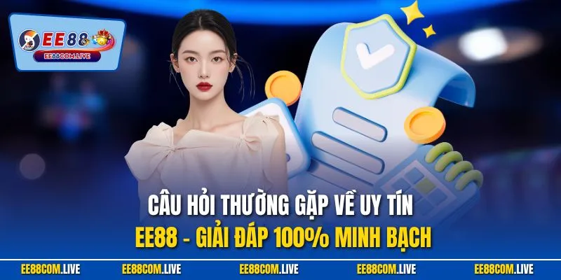 Câu hỏi thường gặp về uy tín EE88 – giải đáp 100% minh bạch