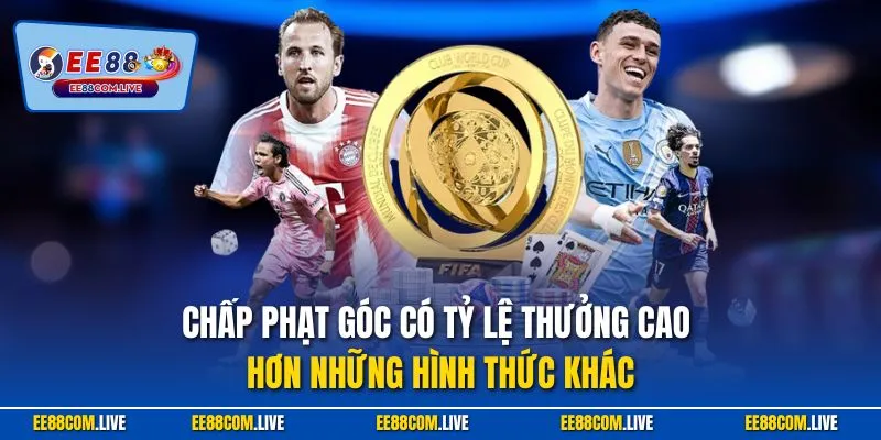 Chấp phạt góc có tỷ lệ thưởng cao hơn những hình thức khác