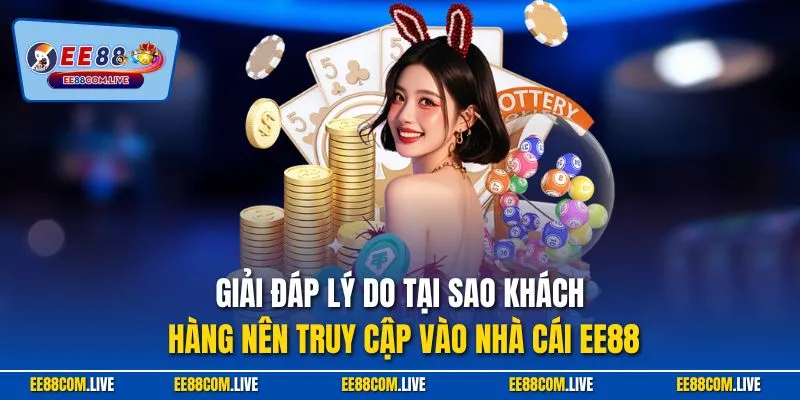 Giải đáp lý do tại sao khách hàng nên truy cập vào nhà cái EE88