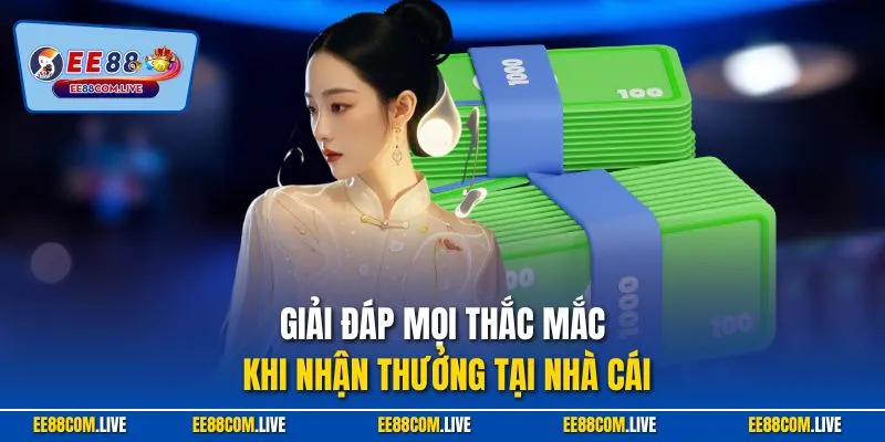 Giải đáp mọi thắc mắc khi nhận thưởng tại nhà cái