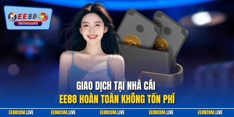 Giao dịch tại nhà cái EE88 hoàn toàn không tốn phí