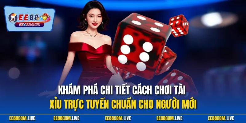 Khám phá chi tiết cách chơi tài xỉu trực tuyến chuẩn cho người mới