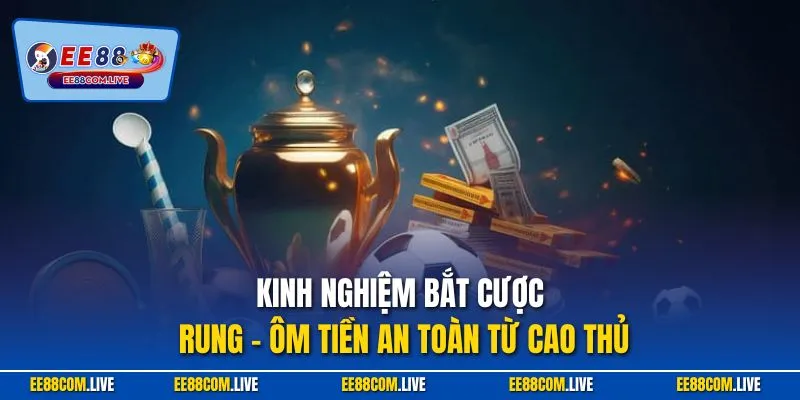 Kinh nghiệm bắt cược rung – ôm tiền an toàn từ cao thủ