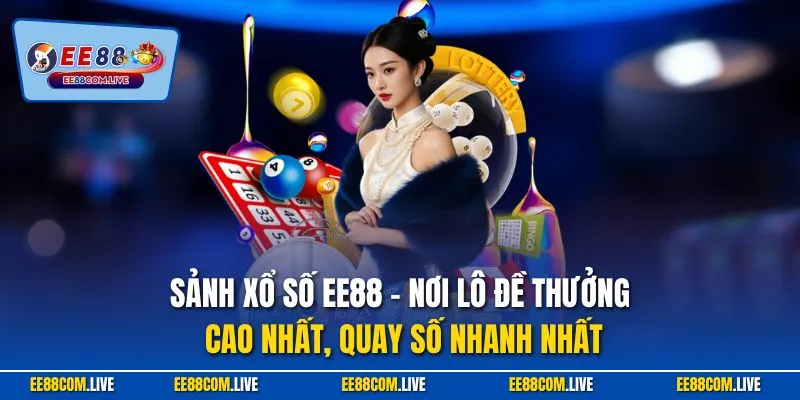 Sảnh xổ số EE88 – nơi lô đề thưởng cao nhất, quay số nhanh nhất