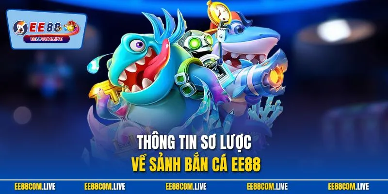 Thông tin sơ lược về sảnh bắn cá EE88