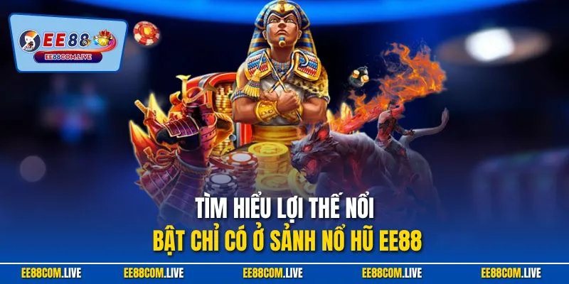 Tìm hiểu lợi thế nổi bật chỉ có ở sảnh nổ hũ EE88