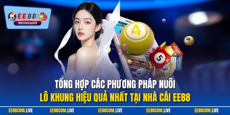 Tổng hợp các phương pháp nuôi lô khung hiệu quả nhất tại nhà cái EE88