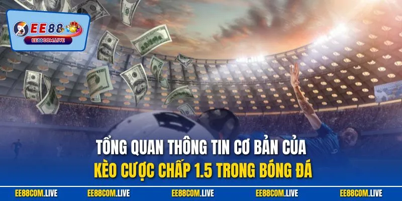 Tổng quan thông tin cơ bản của kèo cược chấp 1.5 trong bóng đá