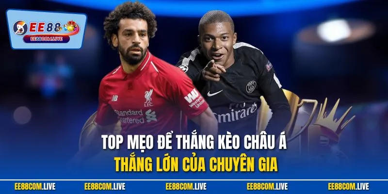 Top mẹo để thắng kèo châu Á thắng lớn của chuyên gia